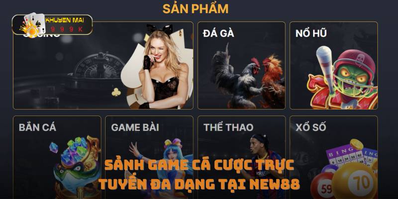 Sảnh game cá cược trực tuyến đa dạng tại NEW88