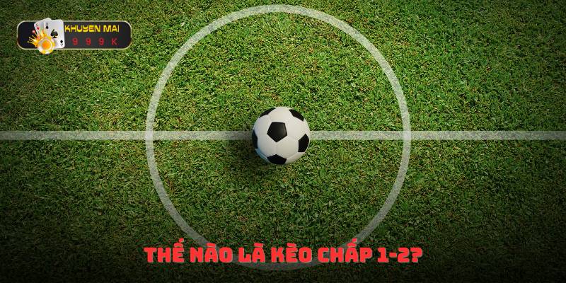 Thế nào là kèo chấp 1-2?